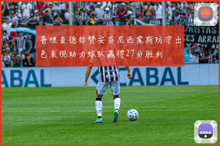 普理查德称赞安芬尼西蒙斯防守出色表现助力球队赢得27分胜利