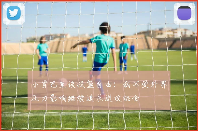 小贾巴里谈投篮自由：我不受外界压力影响继续追求进攻机会