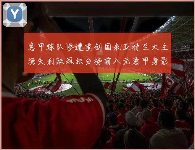 意甲球队惨遭重创国米亚特兰大主场失利欧冠积分榜前八无意甲身影