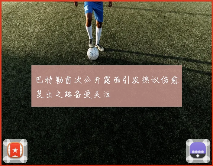 巴特勒首次公开露面引发热议伤愈复出之路备受关注