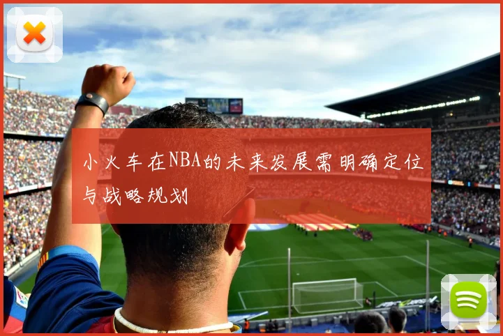 小火车在NBA的未来发展需明确定位与战略规划