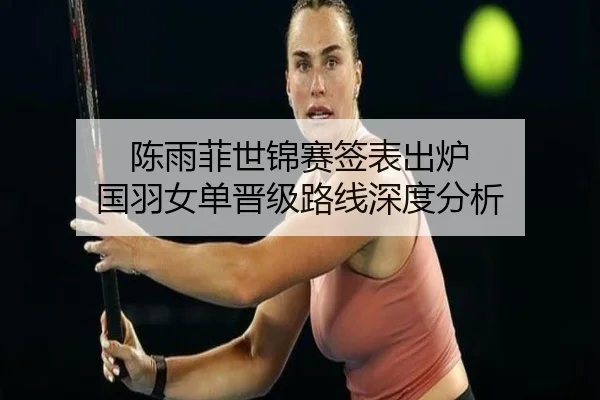陈雨菲世锦赛签表出炉 国羽女单晋级路线深度分析 | ayx.com